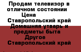 Продам телевизор в отличном состоянии › Цена ­ 2 000 - Ставропольский край Домашняя утварь и предметы быта » Другое   . Ставропольский край
